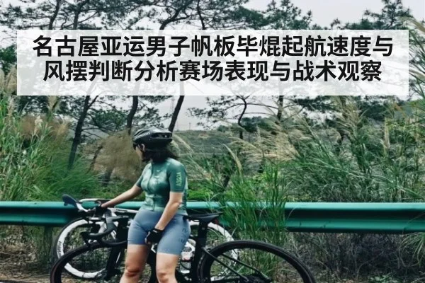 名古屋亚运男子帆板毕焜起航速度与风摆判断分析赛场表现与战术观察