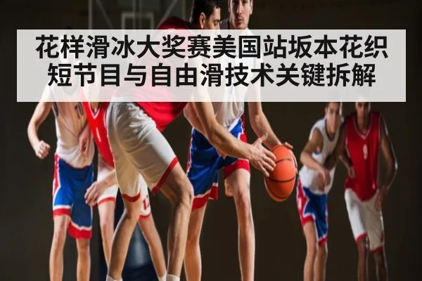 花样滑冰大奖赛美国站坂本花织短节目与自由滑技术关键拆解