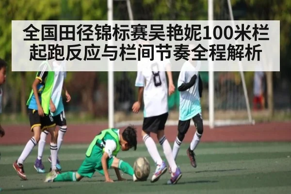 全国田径锦标赛吴艳妮100米栏起跑反应与栏间节奏全程解析
